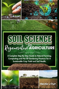 Paperback Soil Science For Regenerative Agriculture: A Complete Step-By-Step Guide to Natural Farming, Composting and No-Till Gardening Practices for A Sustaina Book