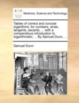 Paperback Tables of Correct and Concise Logarithms; For Numbers, Sines, Tangents, Secants, ... with a Compendious Introduction to Logarithmetic; ... by Samuel D Book