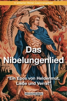 Das Nibelungenlied - "Ein Epos von Heldenmut, Liebe und Verrat": In einfachen Worten zusammengefasst (German Edition)