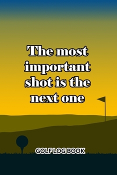 Paperback Golf Log Book: The Most Important Shot Is The Next One Book