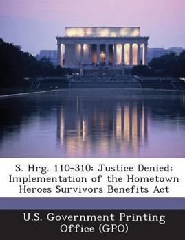 Paperback S. Hrg. 110-310: Justice Denied: Implementation of the Hometown Heroes Survivors Benefits ACT Book