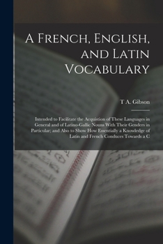 Paperback A French, English, and Latin Vocabulary: Intended to Facilitate the Acquistion of These Languages in General and of Latino-Gallic Nouns With Their Gen Book