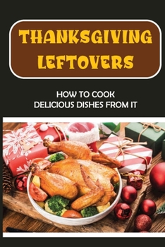 Paperback Thanksgiving Leftovers: How To Cook Delicious Dishes From It Book