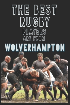 The Best Rugby Players are from Wolverhampton journal: 6*9 Lined Diary Notebook, Journal or Planner and Gift with 120 pages