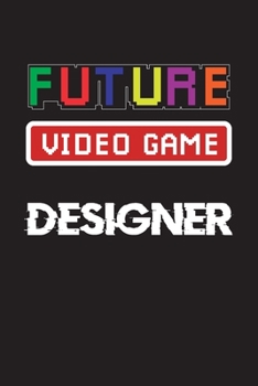 Future Video Game Designer: Future Video Game Developer, Programming Gifts For Adults And Kids, Funny Programmer, Gamer Journal Notebook..