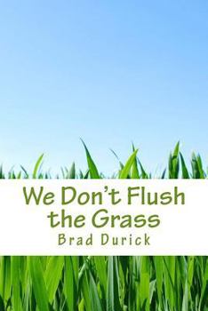 Paperback We Don't Flush the Grass: Thoughts, Ideas, and Stories From the Outdoors Book