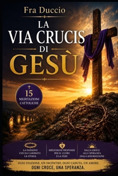 La Via Crucis di Gesù: 15 meditazioni cattoliche sulla Passione di Cristo, la sofferenza e la speranza della Risurrezione (Italian Edition)