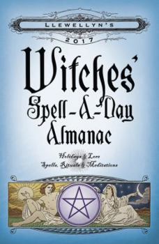 Llewellyn's 2017 Witches' Spell-A-Day Almanac: Holidays & Lore, Spells, Rituals & Meditations - Book  of the Llewellyn's Witches' Spell-A-Day Almanac Annual