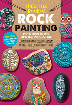 Paperback The Little Book of Rock Painting: More Than 50 Tips and Techniques for Learning to Paint Colorful Designs and Patterns on Rocks and Stones Book