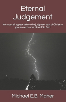 Eternal Judgement: We Must All Appear Before the Judgment Seat of Christ to Give an Account of Himself to God