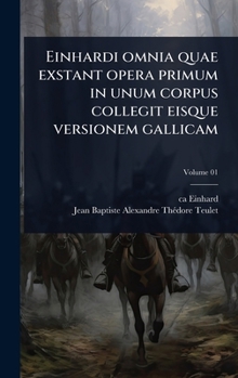 Einhardi omnia quae exstant opera primum in unum corpus collegit eisque versionem gallicam (Latin Edition)