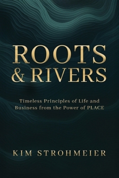 Roots and Rivers: Timeless Principles of Life and Business from the Power of PLACE
