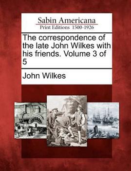 Paperback The Correspondence of the Late John Wilkes with His Friends. Volume 3 of 5 Book