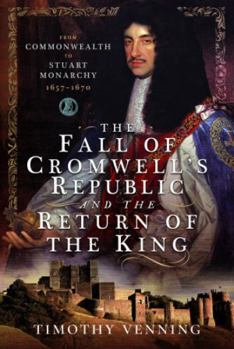 Hardcover The Fall of Cromwell's Republic and the Return of the King: From Commonwealth to Stuart Monarchy, 1657-1670 Book