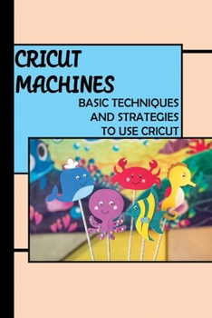 Paperback Cricut Machines: Basic Techniques And Strategies To Use Cricut: Different Types Of Cricuts Book