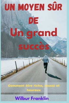 Un moyen s?r de Un grand succ?s: Comment ?tre riche, r?ussi et heureux
