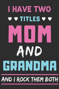 I Have Two Titles Mom And grandma And I Rock Them Both: lined notebook,funny gift for mothers,grandma