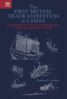 Hardcover The First British Trade Expedition to China: Captain Weddell and the Courteen Fleet in Asia and Late Ming Canton Book