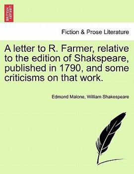 A letter to R. Farmer, relative to the edition of Shakspeare, published in 1790, and some criticisms on that work.