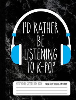 I'd Rather Be Listening to K-Pop Headphones Composition Book College Ruled : K Pop Music Student Notebook Journal for Kids (7. 44 X 9. 69 100pages)