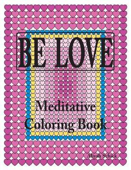 BE LOVE Meditative Coloring Book: Adult coloring to open your heart: for relaxation, meditation, stress reduction, spiritual connection, prayer, ... into your deep true self; ages 9 to 109