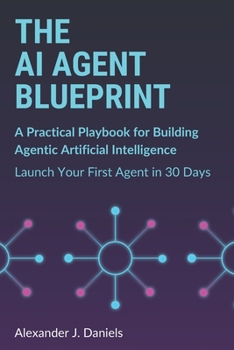 Paperback The AI Agent Blueprint: A Practical Playbook for Building Agentic Artificial Intelligence: Launch Your First Agent in 30 Days Book