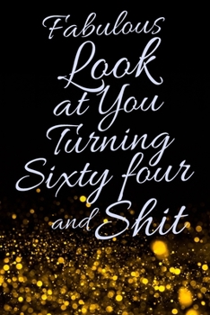 Fabulous Look at You Turning Sixty Four and Shit: Funny 64th Birthday Sarcastic Gag Gift. Glamorous Joke Notebook Present & Sketchbook Diary Keepsake. Young in heart