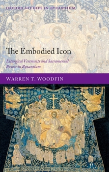 Hardcover The Embodied Icon: Liturgical Vestments and Sacramental Power in Byzantium Book