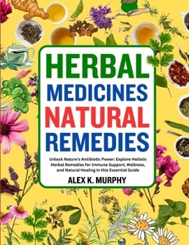 Herbal Medicines Natural Remedies: Unlock Nature's Antibiotic Power: Explore Holistic Herbal Remedies for Immune Support, Wellness, and Natural Healin