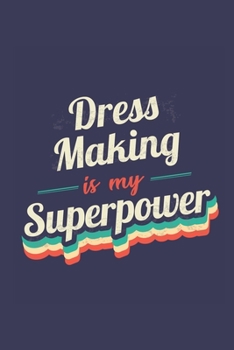 Dress Making Is My Superpower: A 6x9 Inch Softcover Diary Notebook With 110 Blank Lined Pages. Funny Vintage Dress Making Journal to write in. Dress Making Gift and SuperPower Retro Design Slogan
