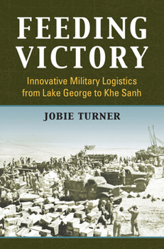 Feeding Victory: Innovative Military Logistics from Lake George to Khe Sanh - Book  of the Modern War Studies