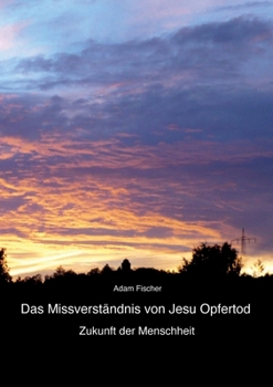 Das Missverständnis von Jesu Opfertod: Zukunft der Menschheit (German Edition)