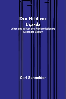 Paperback Der Held von Uganda: Leben und Wirken des Pioniermissionars Alexander Mackay [German] Book