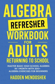 Hardcover Algebra Refresher Workbook for Adults Returning to School: Master Basic High School Algebra in 1 Month with 300+ Algebra Exercises for Beginners Book