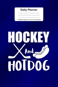 Daily Planner Undated Organizer I Hourly Timesheets: For Hockey And Hotdog Gift I Get Things Done I Schedule, ToDo's,  Appointments I Thought of the ... Goals I Gift For Work, Hobby, Sports, School