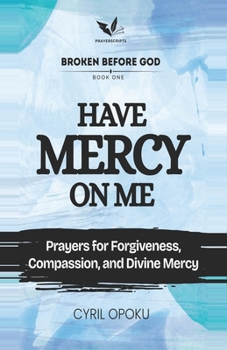 Have Mercy on Me: Prayers for Forgiveness, Compassion, and Divine Mercy (Broken Before God)