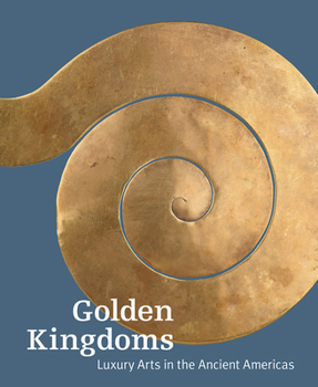 Hardcover Golden Kingdoms: Luxury Arts in the Ancient Americas Book
