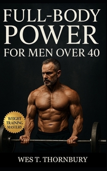 Full-Body Power for Men Over 40: Build muscle, energy, and confidence with smart full-body training designed for longevity