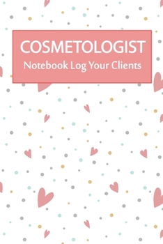cosmetologist Notebook Log Your Clients: The Perfect Notebook For The cosmetologist Who Loves What They Do.