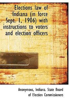 Elections Law of Indiana (in Force Sept. 1, 1906) with Instructions to Voters and Election Officers