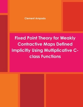 Paperback Fixed Point Theory for Weakly Contractive Maps Defined Implicitly Using Multiplicative C-class Functions Book
