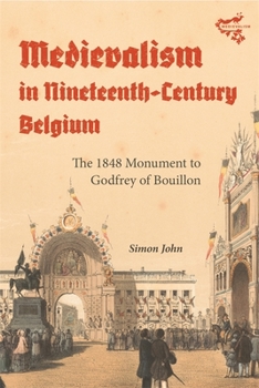 Hardcover Medievalism in Nineteenth-Century Belgium: The 1848 Monument to Godfrey of Bouillon Book