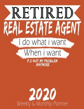Retired Real Estate Agent - I do What i Want When I Want 2020 Planner: High Performance Weekly Monthly Planner To Track Your Hourly Daily Weekly ... - Agenda Calendar 2020 for List, Trackers, N