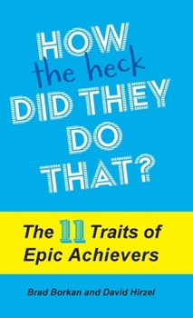 How the Heck Did They Do That?: The 11 Traits of Epic Achievers