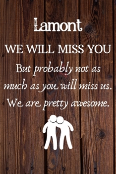 Lamont We Will Miss You But Probably Not as Much As You Will Miss us. We Are Pretty Awesome.: Lamont Funny gift for coworker / colleague that is ... him or her. (6 x 9 - 110 Blank Lined Pages)