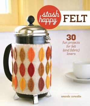 Paperback Stash Happy: Felt: 30 Fun Projects for Felt (and Fabric) Lovers Book
