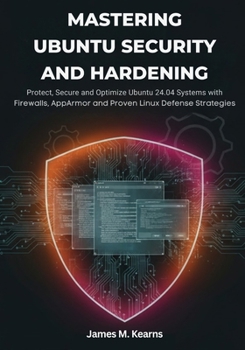 Paperback Mastering Ubuntu Security and Hardening: Protect, Secure, and Optimize Ubuntu 24.04 Systems with Firewalls, Encryption, AppArmor, and Proven Linux Def Book