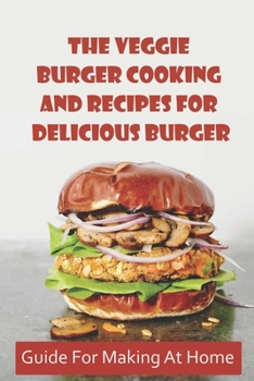 Paperback The Veggie Burger Cooking And Recipes For Delicious Burger: Guide For Making At Home: Veggie Burger Cooking Tips Book