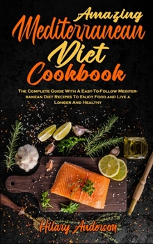 Hardcover Amazing Mediterranean Diet Cookbook: The Complete Guide With A Easy-To-Follow Mediterranean Diet Recipes To Enjoy Food and Live a Longer And Healthy Book