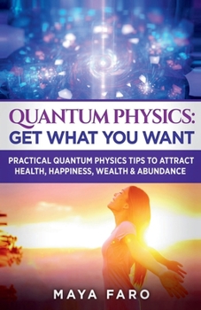 Paperback Quantum Physics: Get What You Want: Practical Quantum Physics Tips to Attract Health, Happiness, Wealth & Abundance Book